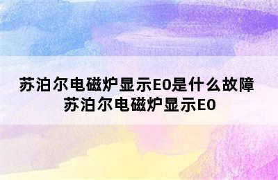 苏泊尔电磁炉显示E0是什么故障 苏泊尔电磁炉显示E0